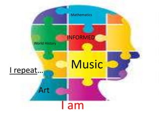 Mathematics




                       INFORMED
      World History




I repeat…
                        Music
        Art
                      I am
 