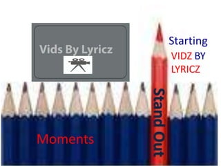 Starting
          VIDZ BY
          LYRICZ




Moments
 
