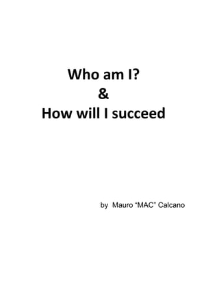 Who am I? & How will I succeed by  Mauro “MAC” Calcano 