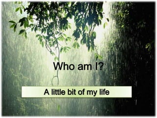 Who am I?

A little bit of my life
 