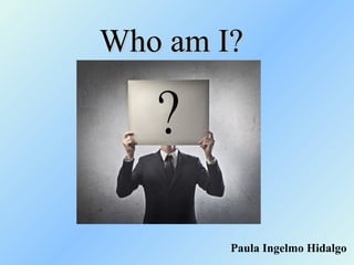 Who am I?Who am I?
Paula Ingelmo Hidalgo
 