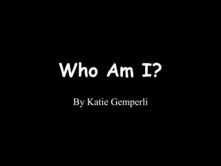 Who Am I?
By Katie Gemperli
 