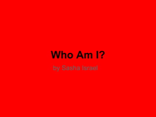 Who Am I?
by Sasha Israel
 