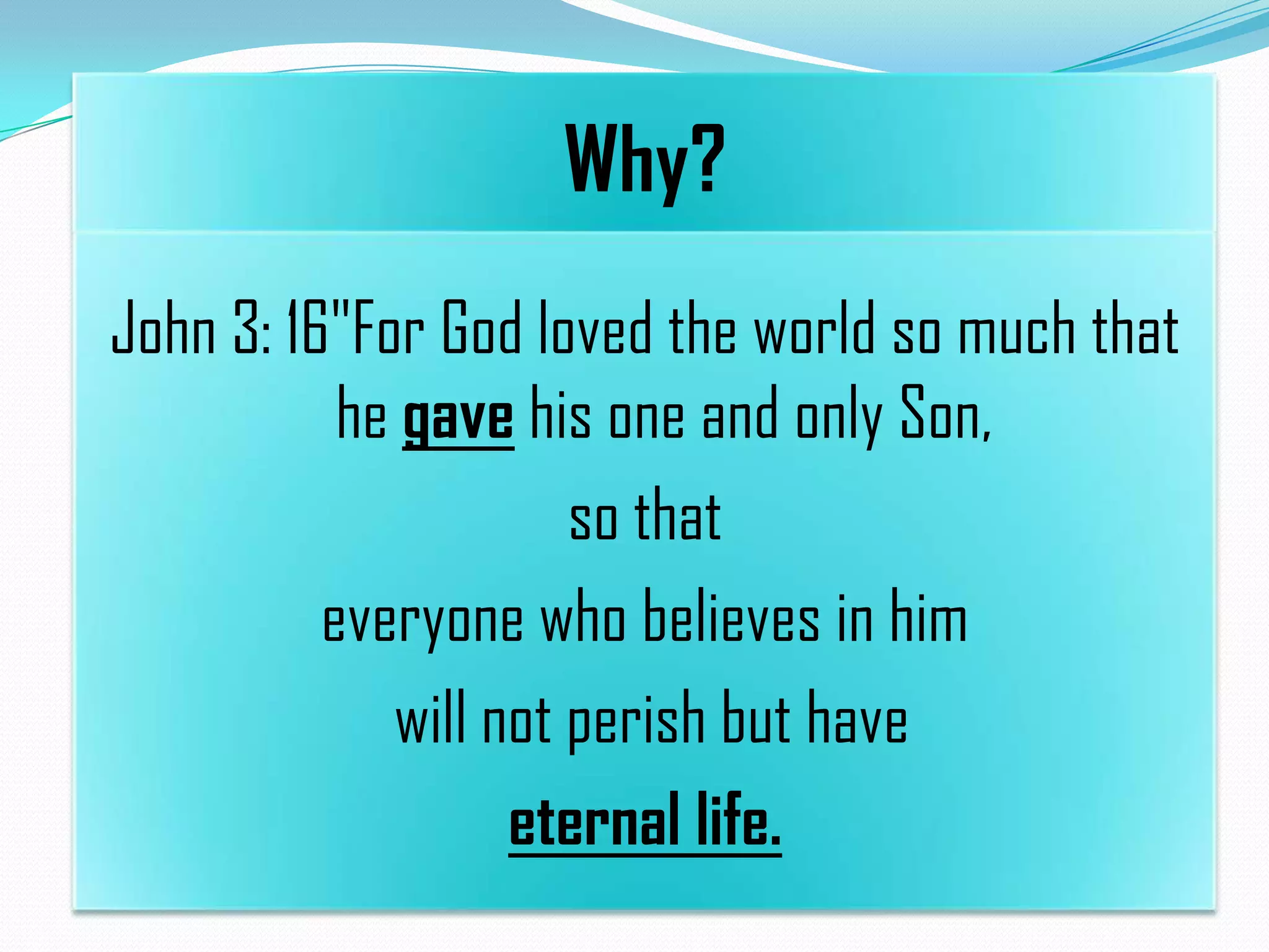 Why?
John 3: 16"For God loved the world so much that
he gave his one and only Son,
so that
everyone who believes in him
will not perish but have
eternal life.

 