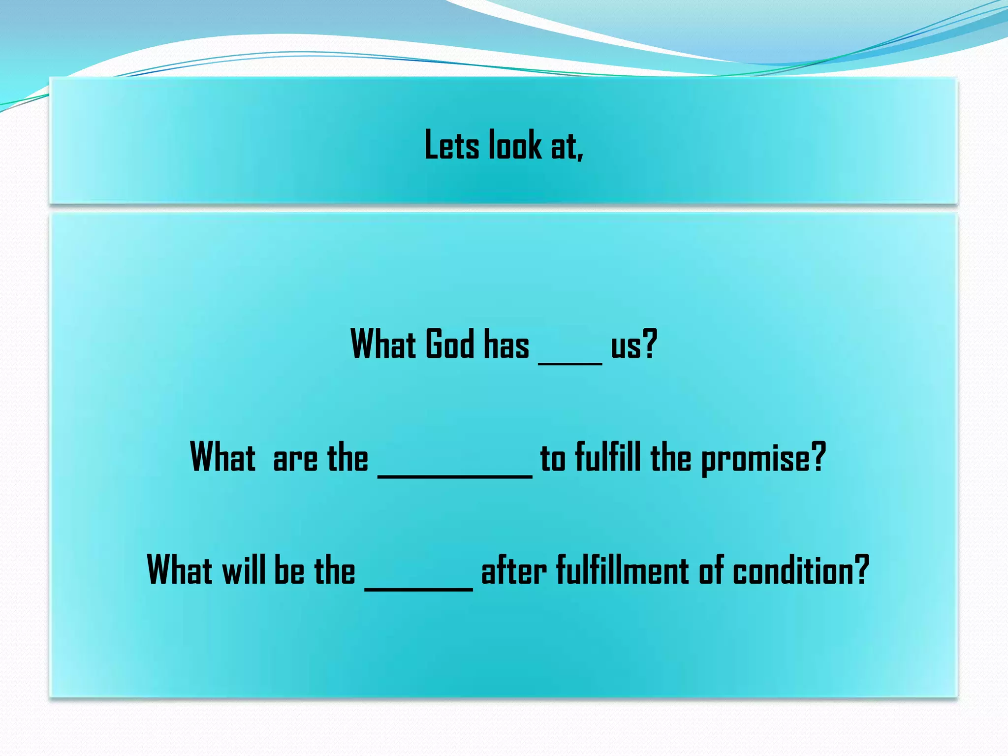 Lets look at,

What God has

us?

What are the __________ to fulfill the promise?
What will be the _______ after fulfillment of condition?

 