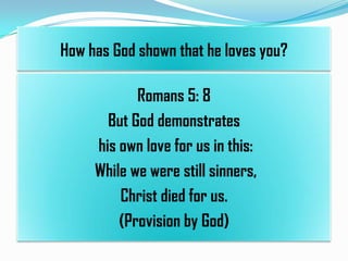 How has God shown that he loves you?

Romans 5: 8
But God demonstrates
his own love for us in this:
While we were still sinners,
Christ died for us.
(Provision by God)

 