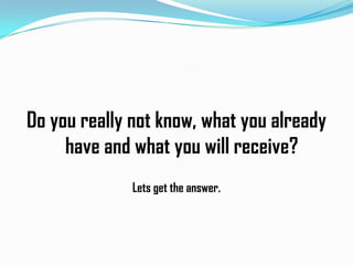 Do you really not know, what you already
have and what you will receive?
Lets get the answer.

 