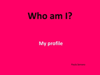 Who am I?
My profile

Paula Serrano

 