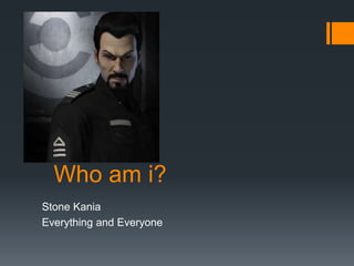 Who am i?
Stone Kania
Everything and Everyone
 
