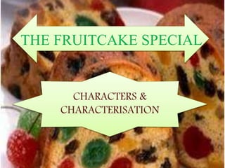 THE FRUITCAKE SPECIAL
CHARACTERS &
CHARACTERISATION
 