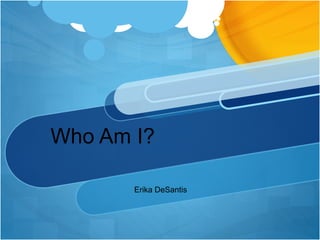 Who Am I?
Erika DeSantis
 