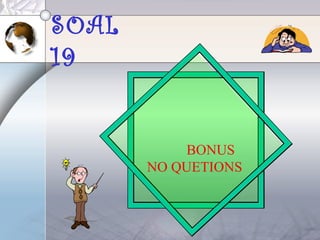 SOAL
19
BONUS
NO QUETIONS
 