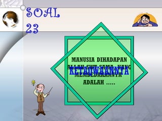 SOAL
23
MANUSIA DIHADAPAN
ALLAH SWT SAMA, YANG
MEMBEDAKANNYA
ADALAH .....
KETAQWAANNYA
 