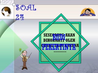 SOAL
24
SESEORANG AKAN
DIHORMATI OLEH
ORANG LAIN KARENA
..........
BUDI
PEKERTINYA
 
