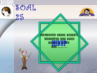 SOAL
25
MEMBUNUH ORANG BERARTI
MERAMPAS HAK ASASI
MANUSIA YAITU
HAK ………
HIDUP
 