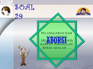 SOAL
29
PELANGGARAN HAM
YANG SERING
DILAKUKAN REMAJA
KARENA PERGAULAN
BEBAS ADALAH …..
ABORSI
 