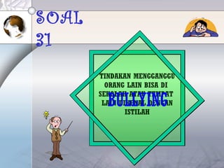 SOAL
31
TINDAKAN MENGGANGGU
ORANG LAIN BISA DI
SEKOLAH ATAU TEMPAT
LAIN DIKENAL DENGAN
ISTILAH
BULLYING
 