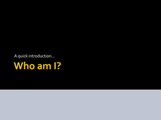 Who am I?
A quick introduction…
 