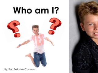 Who am I?
By: Roc Bellostas Carreras
 