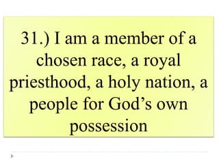 31.) I am a member of a
chosen race, a royal
priesthood, a holy nation, a
people for God’s own
possession
 