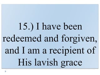 15.) I have been
redeemed and forgiven,
and I am a recipient of
His lavish grace
 
