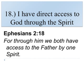 18.) I have direct access to
God through the Spirit
Ephesians 2:18
For through him we both have
access to the Father by one
Spirit.
 