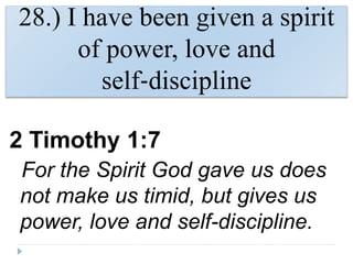 28.) I have been given a spirit
of power, love and
self‐discipline
2 Timothy 1:7
For the Spirit God gave us does
not make us timid, but gives us
power, love and self-discipline.
 