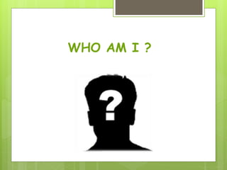 WHO AM I ?
 