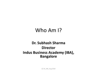 Who Am I?
Dr. Subhash Sharma
Director
Indus Business Academy (IBA),
Bangalore
(C) SS_IBA_Aug.2018
 