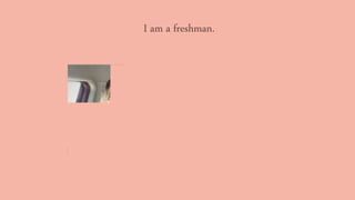 I am a freshman.