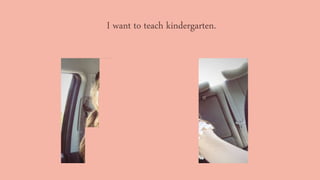 I want to teach kindergarten.