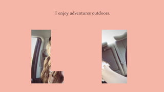 I enjoy adventures outdoors.