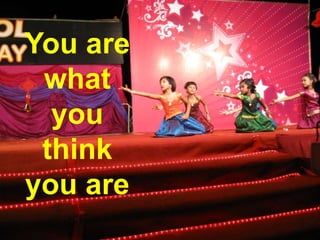 You are
what
you
think
you are
 