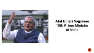 Atal Bihari Vajpayee
10th Prime Minister
of India
 