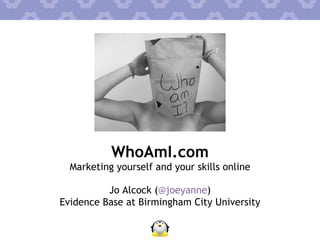 WhoAmI.com ,[object Object],Jo Alcock ( @joeyanne ) Evidence Base at Birmingham City University 