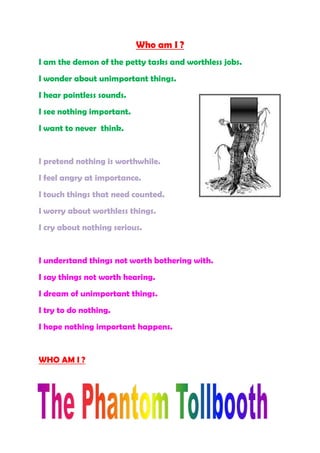 Who am I ?<br />I am the demon of the petty tasks and worthless jobs.<br />I wonder about unimportant things.<br />379095099695I hear pointless sounds. <br />I see nothing important.<br />I want to never  think.<br />I pretend nothing is worthwhile.<br />I feel angry at importance.<br />I touch things that need counted.<br />I worry about worthless things.<br />I cry about nothing serious.<br />I understand things not worth bothering with.<br />I say things not worth hearing.<br />I dream of unimportant things.<br />I try to do nothing.<br />I hope nothing important happens.<br />WHO AM I ? <br />