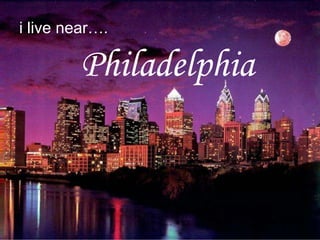 i live near….Philadelphia