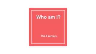 Who am I?
The 5 surveys
 