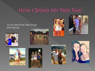 •In my free time I like to be
with friends
 