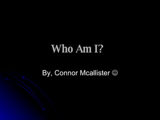 Who Am I?   By, Connor Mcallister   