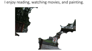 I enjoy reading, watching movies, and painting.