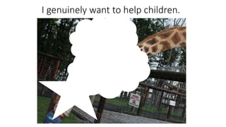 I genuinely want to help children.