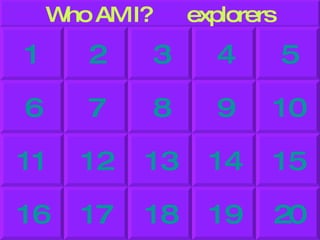 Who AM I?  explorers 5 4 3 2 1 10 9 8 7 6 15 14 13 12 11 20 19 18 17 16 