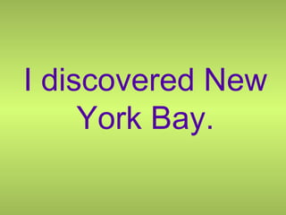 I discovered New York Bay. 