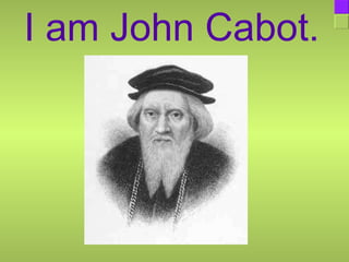 I am John Cabot. 