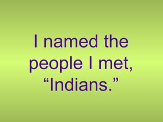 I named the people I met, “Indians.” 