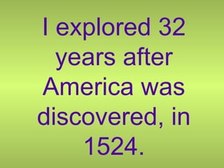 I explored 32 years after America was discovered, in 1524. 