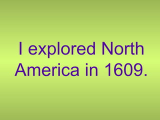 I explored North America in 1609. 