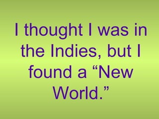 I thought I was in the Indies, but I found a “New World.” 