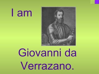 I am  Giovanni da Verrazano. 